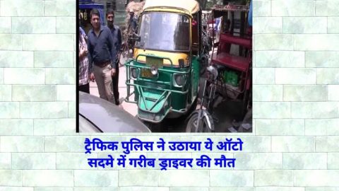 दिल्ली ट्रैफिक पुलिस का बेरहम चेहरा आया सामने : ऑटो चालक  से सड़क पर मांगे रुपये ऑटो चालक की सदमे में मौत