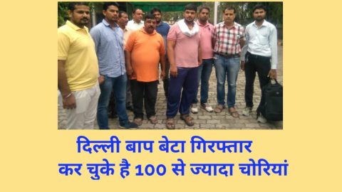 दिल्ली बाप बेटा गिरफ्तार , कर चुके है 100 से ज्यादा चोरियां