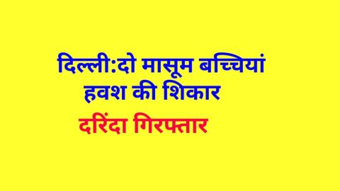 दिल्ली : दो मासूम बच्चियां हवश की शिकार , दरिंदा गिरफ्तार