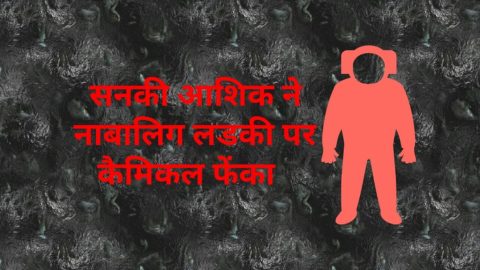 सनकी आशिक ने नाबालिग लडकी पर कैमिकल फेंका