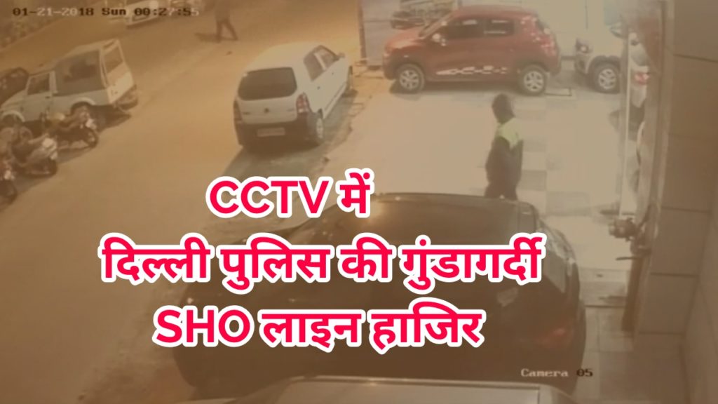 दिल्ली पुलिस की गुंडागर्दी का CCTV सामने आने के बाद SHO लाइन हाजिर