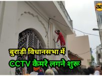 बुराड़ी विधानसभा में CCTV कैमरे लगने शुरू | हर कॉलोनी में लगेंगे दिल्ली सरकार द्वारा CCTV