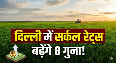 दिल्ली में सर्कल रेट 8 गुना तक बढ़ सकता है